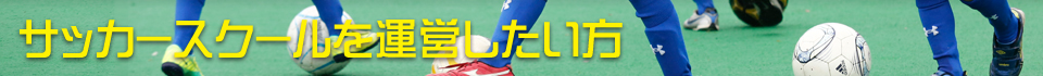 サッカースクールを運営したい方